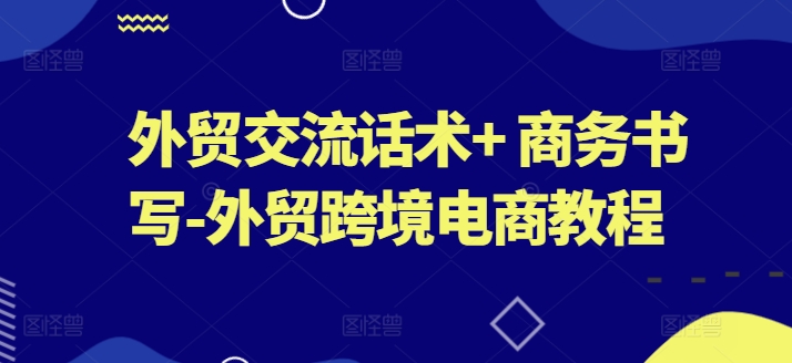外贸交流话术+ 商务书写-外贸跨境电商教程-6688资源库