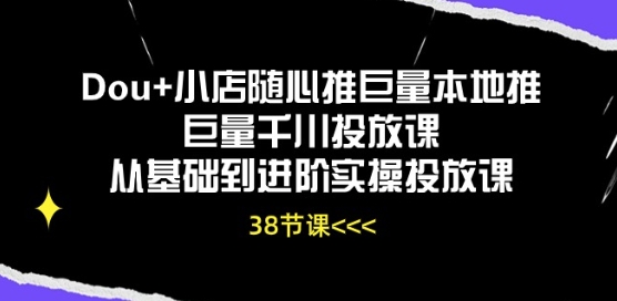 Dou+小店随心推巨量本地推巨量千川投放课从基础到进阶实操投放课-6688资源库