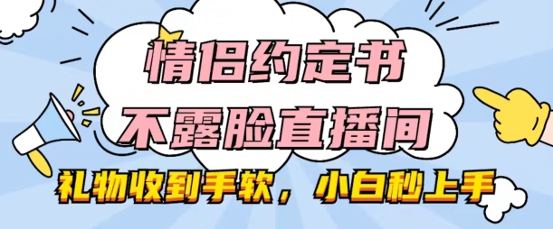 情侣约定书不露脸直播间，礼物收到手软，小白秒上手【揭秘】-6688资源库