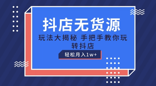 抖店无货源玩法，保姆级教程手把手教你玩转抖店，轻松月入1W+【揭秘】-6688资源库