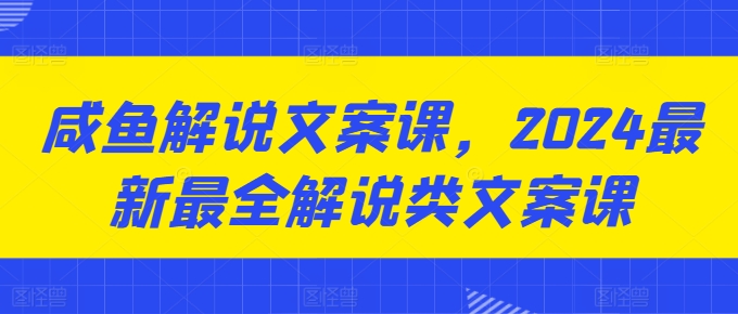 咸鱼解说文案课，2024最新最全解说类文案课-6688资源库