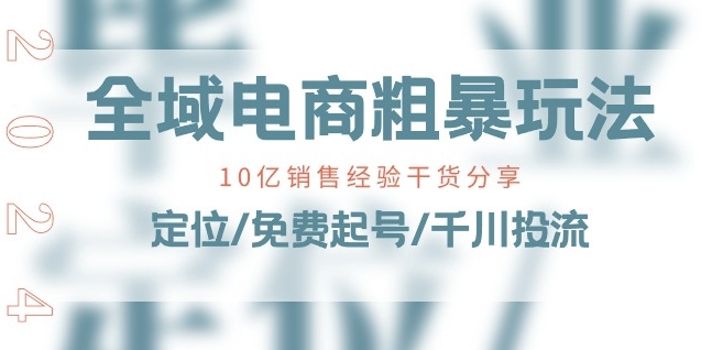 全域电商-粗暴玩法课：10亿销售经验干货分享!定位/免费起号/千川投流-6688资源库