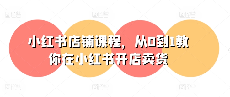 小红书店铺课程，从0到1教你在小红书开店卖货-6688资源库