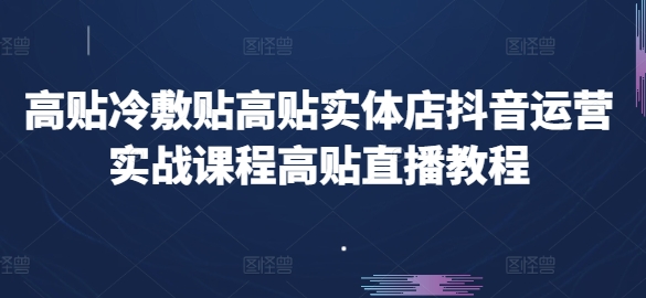 高贴冷敷贴高贴实体店抖音运营实战课程高贴直播教程-6688资源库