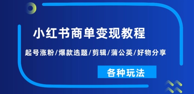 小红书商单变现教程：起号涨粉/爆款选题/剪辑/蒲公英/好物分享/各种玩法-6688资源库