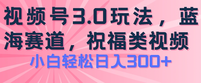 2024视频号蓝海项目，祝福类玩法3.0，操作简单易上手，日入300+【揭秘】-6688资源库