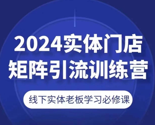 2024实体门店矩阵引流训练营，线下实体老板学习必修课-6688资源库