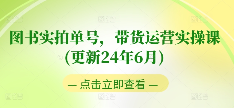 图书实拍单号，带货运营实操课(更新24年6月)，0粉起号，老号转型，零基础入门+进阶-6688资源库