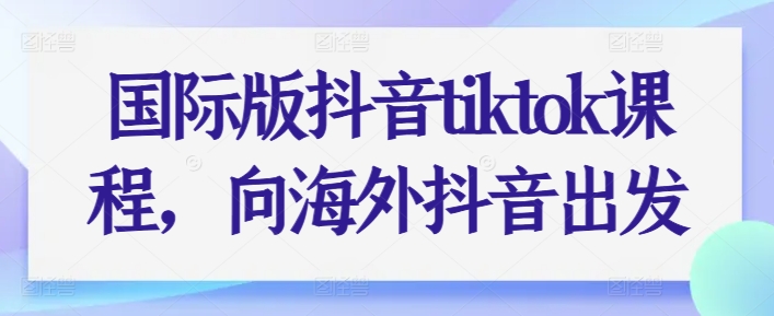 国际版抖音tiktok课程，向海外抖音出发-6688资源库