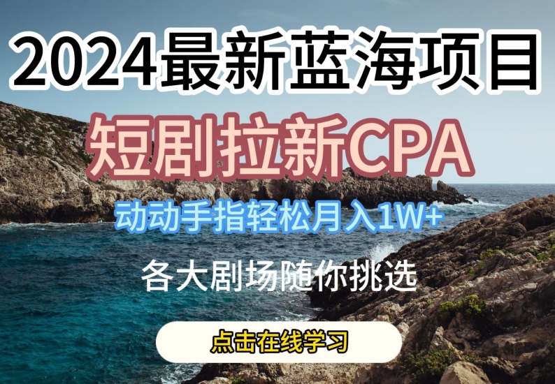 2024最新蓝海项日,短剧拉新CPA,动动手指轻松月入1W,全各大剧场随你挑选【揭秘】-6688资源库