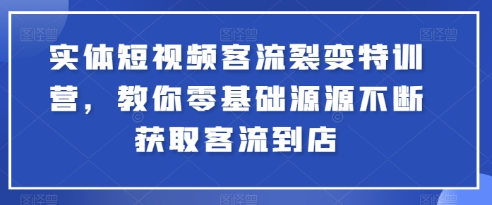 实体短视频客流裂变特训营，教你零基础源源不断获取客流到店-6688资源库