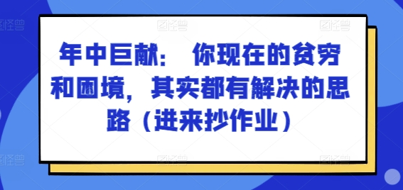 某付费文章：年中巨献： 你现在的贫穷和困境，其实都有解决的思路 (进来抄作业)-6688资源库