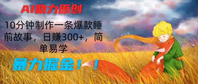 AI助力原创：10分钟制作一条爆款睡前故事，日赚300+，简单易学，暴力掘金【揭秘】-6688资源库