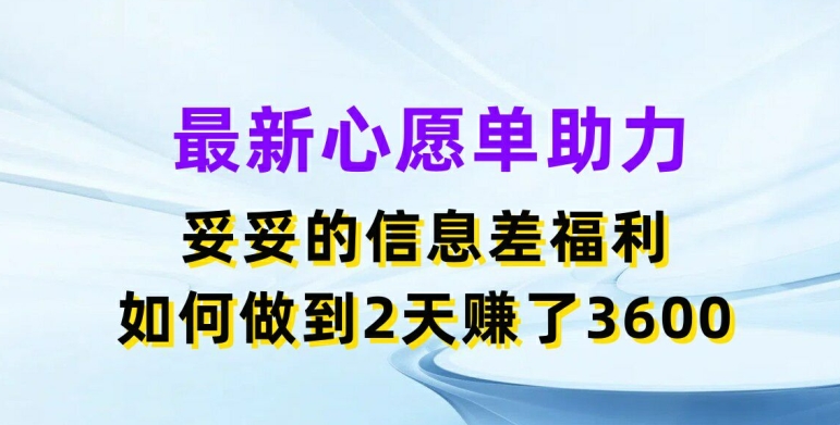 最新心愿单助力，妥妥的信息差福利，两天赚了3.6K【揭秘】-6688资源库
