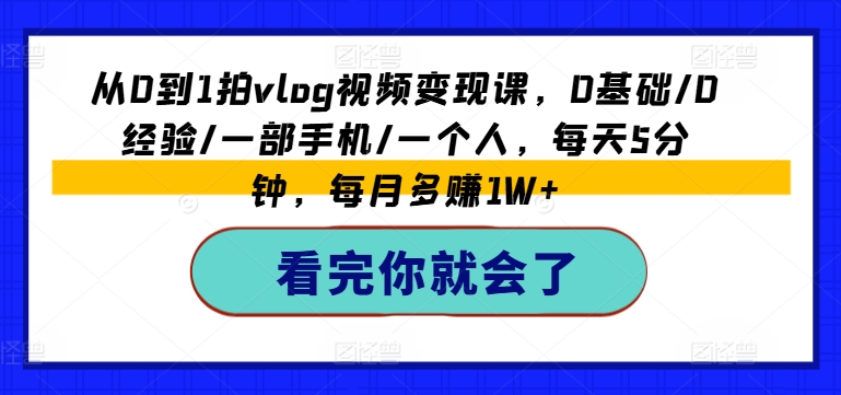 从0到1拍vlog视频变现课,0基础/0经验/一部手机/一个人,每天5分钟,每月多赚1W+-6688资源库