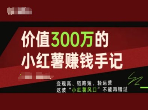 价值300万的小红书赚钱手记，变现高、链路短、轻运营，这波“小红薯风口”不能再错过-6688资源库