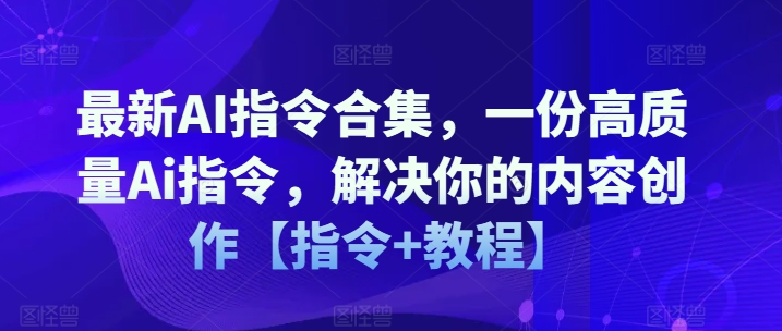 最新AI指令合集，一份高质量Ai指令，解决你的内容创作【指令+教程】-6688资源库