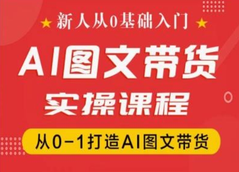 新人从0基础入门，抖音AI图文带货实操课程，从0-1打造AI图文带货-6688资源库
