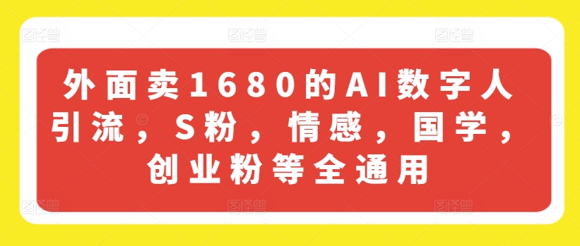 外面卖1680的AI数字人引流，S粉，情感，国学，创业粉等全通用-6688资源库