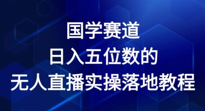 国学赛道-2024年日入五位数无人直播实操落地教程【揭秘】-6688资源库