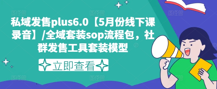 私域发售plus6.0【5月份线下课录音】/全域套装sop流程包，社群发售工具套装模型-6688资源库