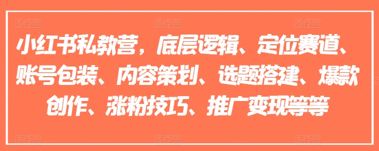 小红书私教营,底层逻辑、定位赛道、账号包装、内容策划、选题搭建、爆款创作、涨粉技巧、推广变现等等-6688资源库