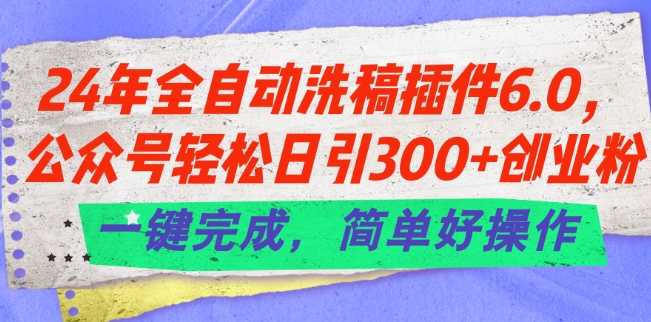 24年全自动洗稿插件6.0.公众号轻松日引300+创业粉,一键完成,简单好操作【揭秘】-6688资源库