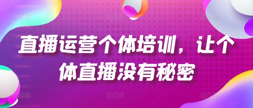 直播运营个体培训，让个体直播没有秘密，起号、货源、单品打爆、投流等玩法-6688资源库