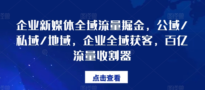企业新媒体全域流量掘金，公域/私域/地域，企业全域获客，百亿流量收割器-6688资源库