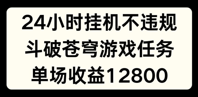 24小时无人挂JI不违规，斗破苍穹游戏任务，单场直播最高收益1280【揭秘】-6688资源库