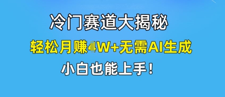 冷门赛道大揭秘,轻松月赚1W+无需AI生成,小白也能上手【揭秘】-6688资源库