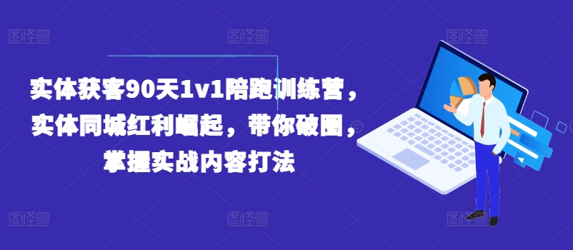 实体获客90天1v1陪跑训练营,实体同城红利崛起,带你破圈,掌握实战内容打法-6688资源库