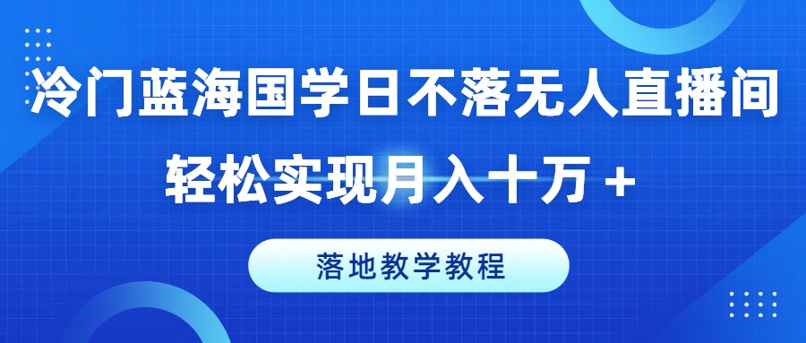 冷门蓝海国学日不落无人直播间，轻松实现月入十万+，落地教学教程【揭秘】-6688资源库