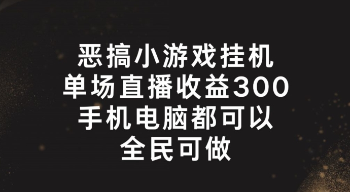 恶搞小游戏挂机,单场直播300+,全民可操作【揭秘】-6688资源库