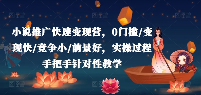 小说推广快速变现营，0门槛/变现快/竞争小/前景好，实操过程手把手针对性教学-6688资源库