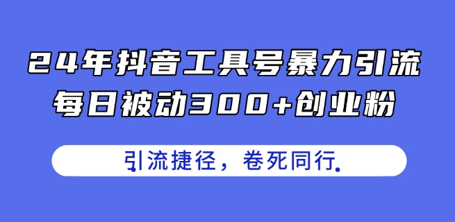24年抖音工具号暴力引流，每日被动300+创业粉，创业粉捷径，卷死同行【揭秘】-6688资源库