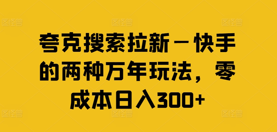 夸克搜索拉新—快手的两种万年玩法，零成本日入300+-6688资源库