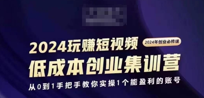 2024短视频创业集训班，2024创业必修，从0到1手把手教你实操1个能盈利的账号-6688资源库