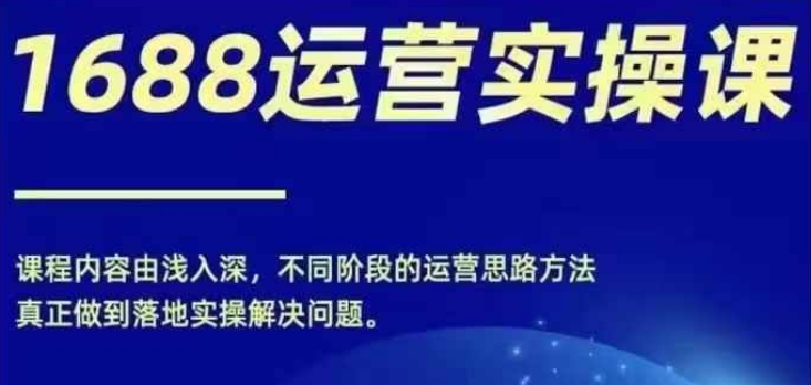 1688实操运营课,零基础学会1688实操运营,电商年入百万不是梦-6688资源库
