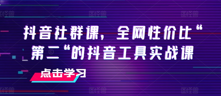 抖音社群课，全网性价比“第二“的抖音工具实战课-6688资源库