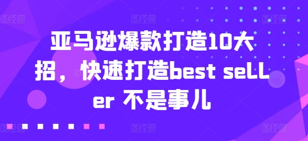 亚马逊爆款打造10大招,快速打造best seller 不是事儿-6688资源库