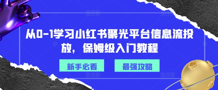 从0-1学习小红书聚光平台信息流投放，保姆级入门教程-6688资源库