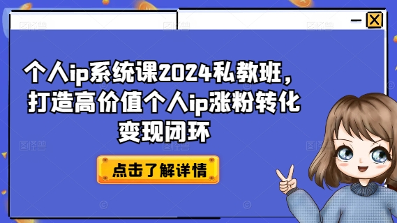 个人ip系统课2024私教班,打造高价值个人ip涨粉转化变现闭环-6688资源库