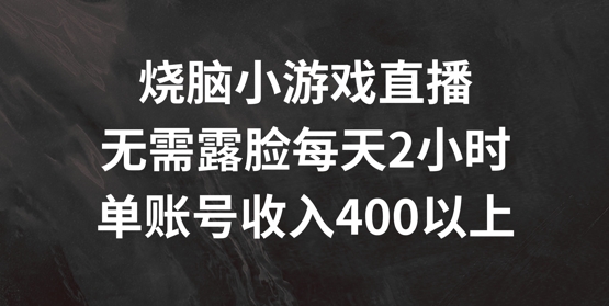 烧脑小游戏直播，无需露脸每天2小时，单账号日入400+【揭秘】-6688资源库