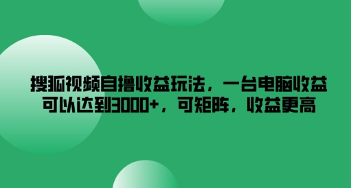 搜狐视频自撸收益玩法，一台电脑收益可以达到3k+，可矩阵，收益更高【揭秘】-6688资源库