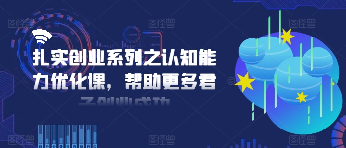 扎实创业系列之认知能力优化课，帮助更多君子创业成功-6688资源库