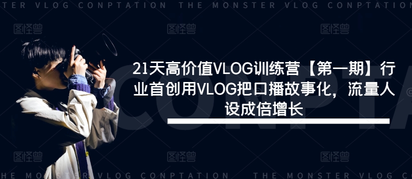 21天高价值VLOG训练营【第一期】行业首创用VLOG把口播故事化，流量人设成倍增长-6688资源库