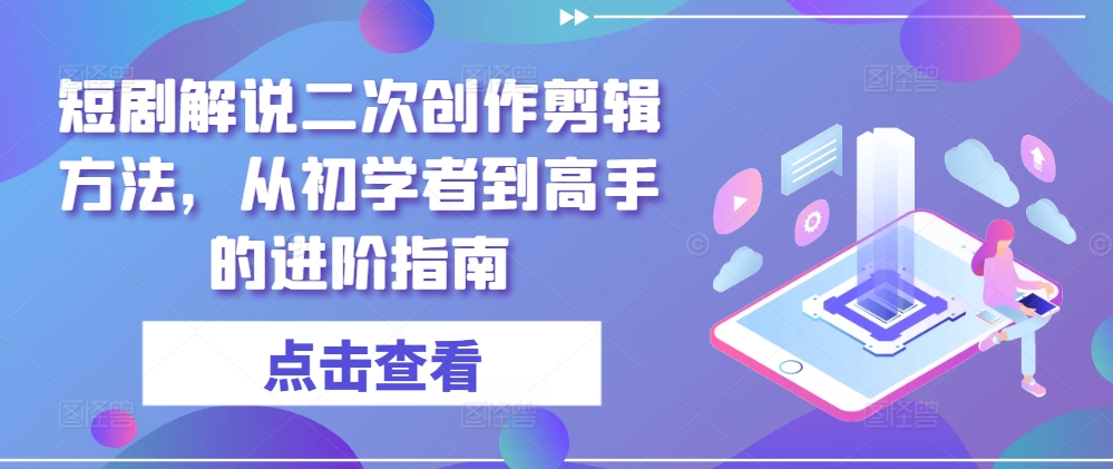 短剧解说二次创作剪辑方法，从初学者到高手的进阶指南-6688资源库