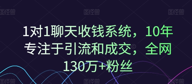 1对1聊天收钱系统，10年专注于引流和成交，全网130万+粉丝-6688资源库