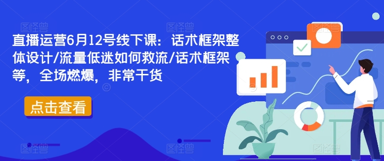 直播运营6月12号线下课:话术框架整体设计/流量低迷如何救流/话术框架等,全场燃爆,非常干货-6688资源库